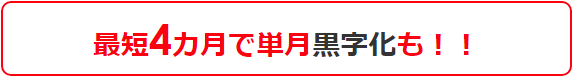 最短4カ月で単月黒字化